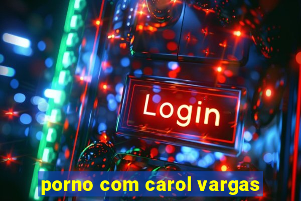 porno com carol vargas